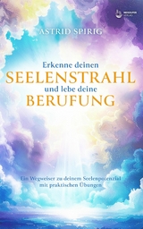 Erkenne deinen Seelenstrahl und lebe deine Berufung - Astrid Spirig