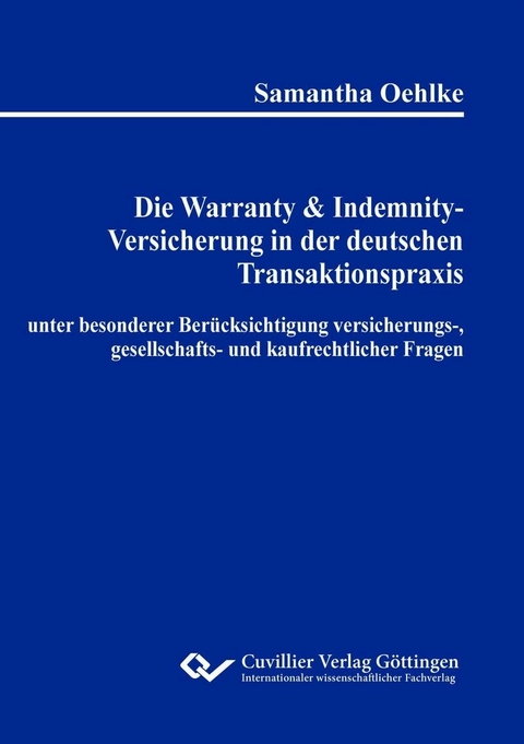 Die Warranty & Indemnity-Versicherung in der deutschen Transaktionspraxis unter besonderer Ber&uuml;cksichtigung versicherungs-, gesellschafts- und kaufrechtlicher Fragen -  Oehlke,  Samantha