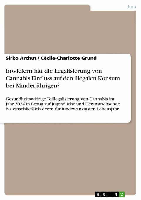 Inwiefern hat die Legalisierung von Cannabis Einfluss auf den illegalen Konsum bei Minderj&auml;hrigen? - Sirko Archut, C&egrave;cile-Charlotte Grund