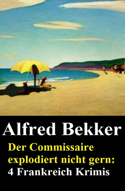 Der Commissaire explodiert nicht gern: 4 Frankreich Krimis -  Alfred Bekker