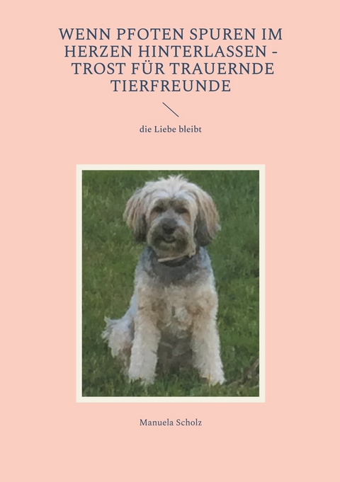 Wenn Pfoten Spuren im Herzen hinterlassen - Trost f&uuml;r trauernde Tierfreunde - Manuela Scholz