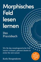 Morphisches Feld lesen lernen &ndash; Das Praxisbuch: Wie Sie das morphogenetische Feld intuitiv erfassen, gekonnt deuten & sicher f&uuml;r sich nutzen &ndash; inkl. Beispielen aus Alltag & Beruf, Lesetechniken uvm. - Karla Hoogendorm