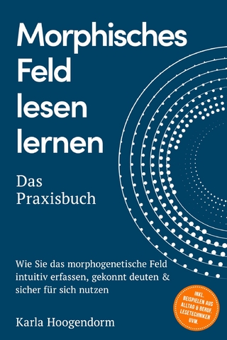 Morphisches Feld lesen lernen – Das Praxisbuch: Wie Sie das morphogenetische Feld intuitiv erfassen, gekonnt deuten & sicher für sich nutzen – inkl. Beispielen aus Alltag & Beruf, Lesetechniken uvm.