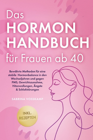 Das Hormon Handbuch für Frauen ab 40: Bewährte Methoden für eine stabile Hormonbalance in den Wechseljahren und gegen PMS, Gewichtszunahme, Hitzewallungen, Ängste & Schlafstörungen - inkl. Rezepten