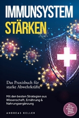 Immunsystem st&auml;rken: Das Praxisbuch f&uuml;r starke Abwehrkr&auml;fte &ndash; Mit den besten Strategien aus Wissenschaft, Ern&auml;hrung & Nahrungserg&auml;nzung &ndash; inkl. Rezepten, 30-Tage-Plan & einfacher Immunkur f&uuml;r zuhause - Andreas Keller