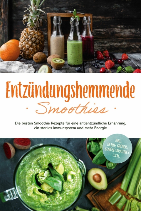 Entzündungshemmende Smoothies: Die besten Smoothie Rezepte für eine antientzündliche Ernährung, ein starkes Immunsystem und mehr Energie - inkl. Detox-, grüner-, Gemüse-Smoothies u.v.m. - Judith Hollmann