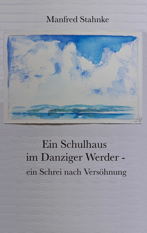 Ein Schulhaus im Danziger Werder - ein Schrei nach Vers&ouml;hnung - Manfred Stahnke