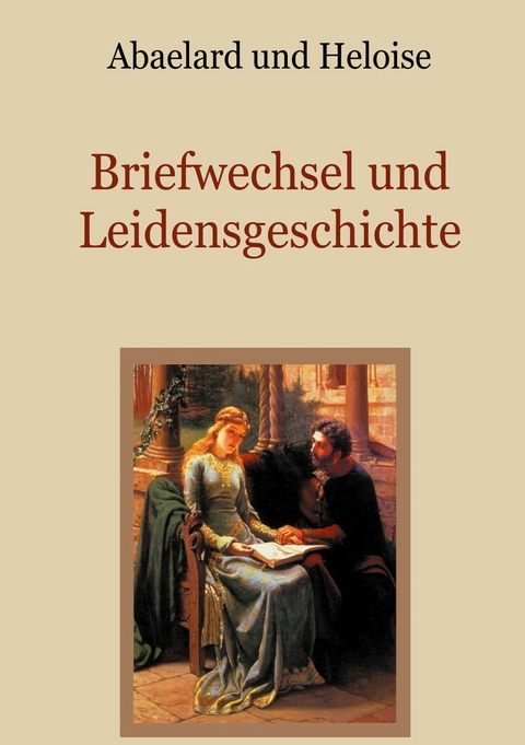 Abaelard und Heloise - Briefwechsel und Leidensgeschichte -  Peter Abaelard