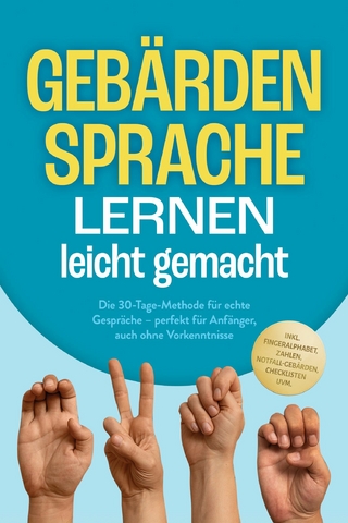 Gebärdensprache lernen leicht gemacht: Die 30-Tage-Methode für echte Gespräche – perfekt für Anfänger, auch ohne Vorkenntnisse – inkl. Fingeralphabet, Zahlen, Notfall-Gebärden, Checklisten uvm.