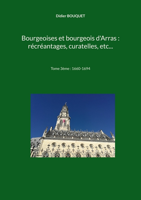 Bourgeoises et bourgeois d&apos;Arras : récréantages, curatelles, etc... -  Didier Bouquet