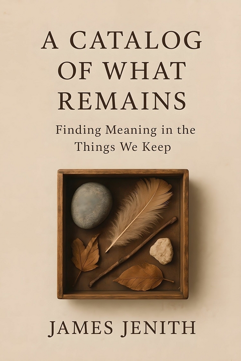 A Catalog of What Remains -  James Jenith