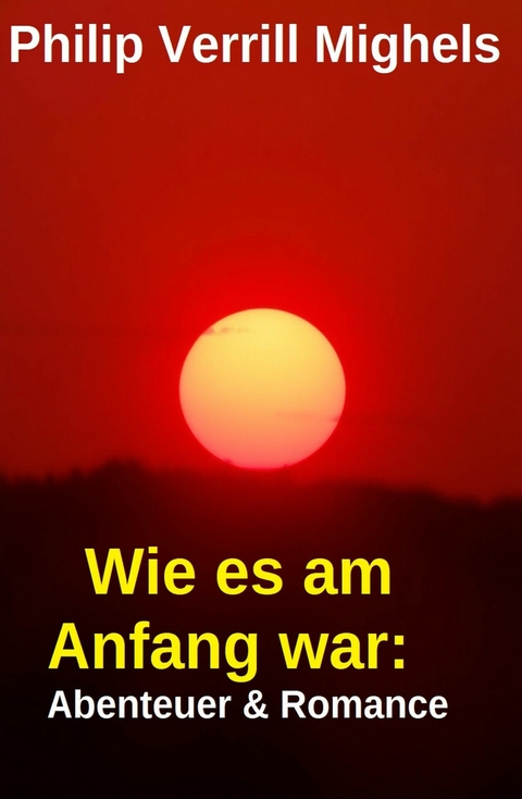 Wie es am Anfang war: Abenteuer & Romance -  Philip Verrill Mighels