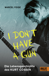 &raquo;I don't have a gun&laquo;. Die Lebensgeschichte des Kurt Cobain - Marcel Feige
