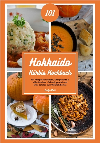 Hokkaido Kürbis Kochbuch: 101 Rezepte für Suppen, Ofengerichte & süße Genüsse – Schnell, gesund und ohne Schälen zum Wohlfühlherbst