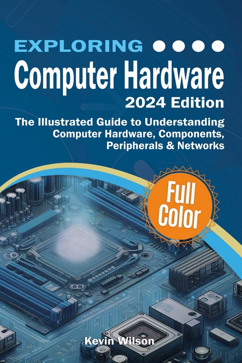 Exploring Computer Hardware - 2024 Edition - Kevin Wilson