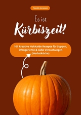 Es ist K&uuml;rbiszeit! 101 kreative Hokkaido Rezepte f&uuml;r Suppen, Ofengerichte & s&uuml;&szlig;e Versuchungen (Herbstk&uuml;che) - Natalie Jonasson