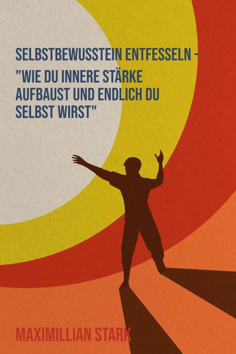 "Selbstbewusstsein entfesseln &ndash; Wie du innere St&auml;rke aufbaust und endlich du selbst wirst" - Maximilian Stark