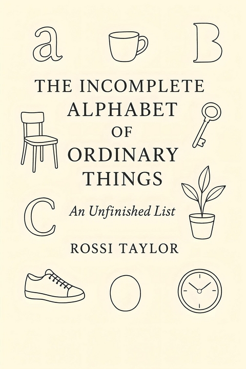 The Incomplete Alphabet of Ordinary Things -  Rossi Taylor