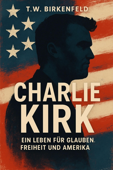Charlie Kirk: Ein Leben f&uuml;r Glauben, Freiheit und Amerika - Tilman W. Birkenfeld
