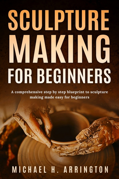 Sculpture Making for Beginners -  Michael H. Arrington