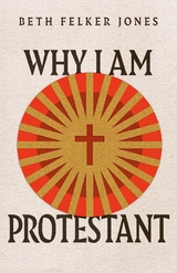 Why I Am Protestant -  Beth Felker Jones