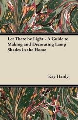 Let There be Light - A Guide to Making and Decorating Lamp Shades in the Home - Kay Hardy
