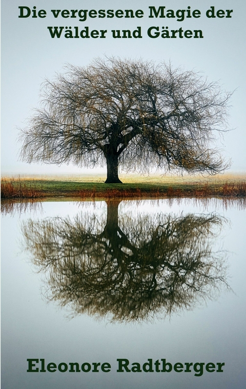 Die vergessene Magie der W&auml;lder und G&auml;rten -  Eleonore Radtberger