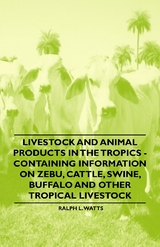 Livestock and Animal Products in the Tropics - Containing Information on Zebu, Cattle, Swine, Buffalo and Other Tropical Livestock - Ralph L. Watts