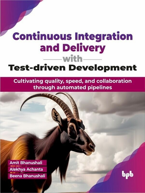 Continuous Integration and Delivery with Test-driven Development - Amit Bhanushali, Alekhya Achanta, Beena Bhanushali