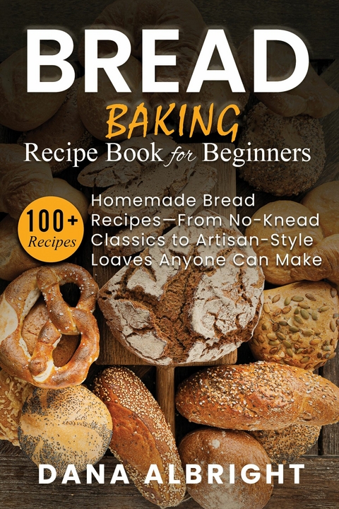 Bread Baking Recipe Book for Beginners -  Dana Albright