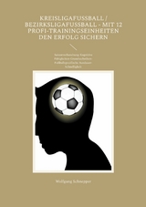 Kreisligafußball / Bezirksligafußball - Mit 12 Profi-Trainingseinheiten den Erfolg sichern -  Wolfgang Schnepper