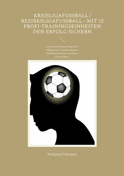 Kreisligafußball / Bezirksligafußball - Mit 12 Profi-Trainingseinheiten den Erfolg sichern -  Wolfgang Schnepper