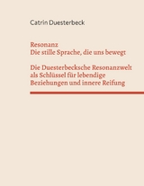 Resonanz: Die stille Sprache, die uns bewegt Die Duesterbecksche Resonanzwelt als Schl&uuml;ssel f&uuml;r lebendige Beziehungen und innere Reifung -  Catrin Duesterbeck