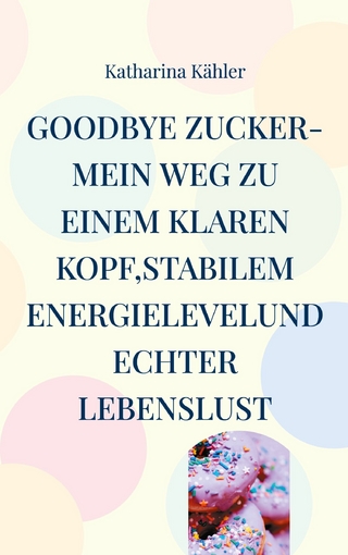 Goodbye Zucker-Mein Weg zu einem klaren Kopf,stabilem Energielevelund echter Lebenslust