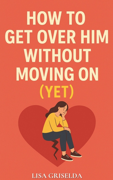 How To Get Over Him Without Moving On -  Lisa Griselda