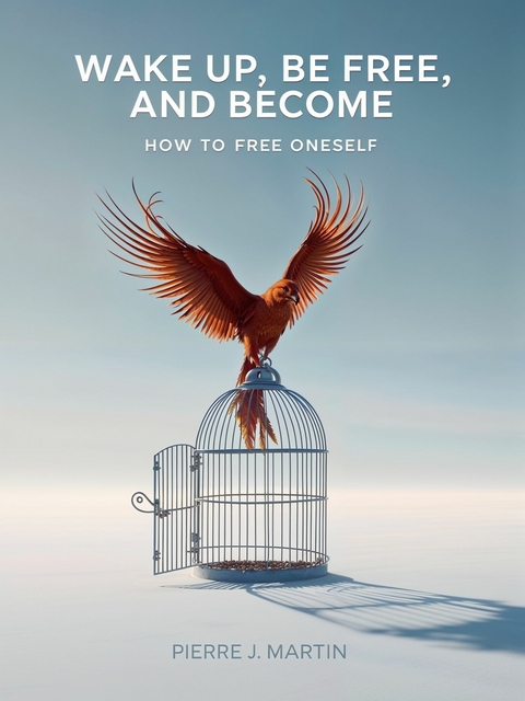 Wake Up, Be Free, and Become -  Pierre J Martin