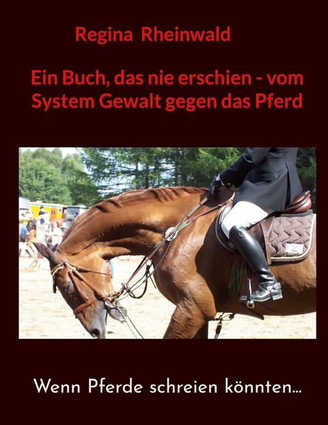 Ein Buch, das nie erschien - vom System Gewalt gegen das Pferd -  Regina Rheinwald