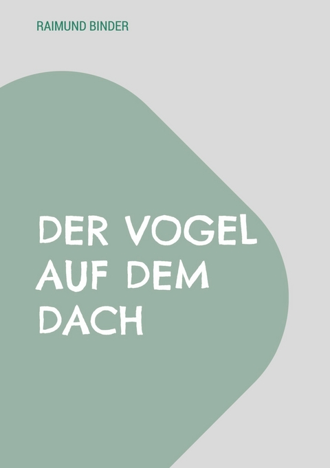 Der Vogel auf dem Dach - Raimund Binder