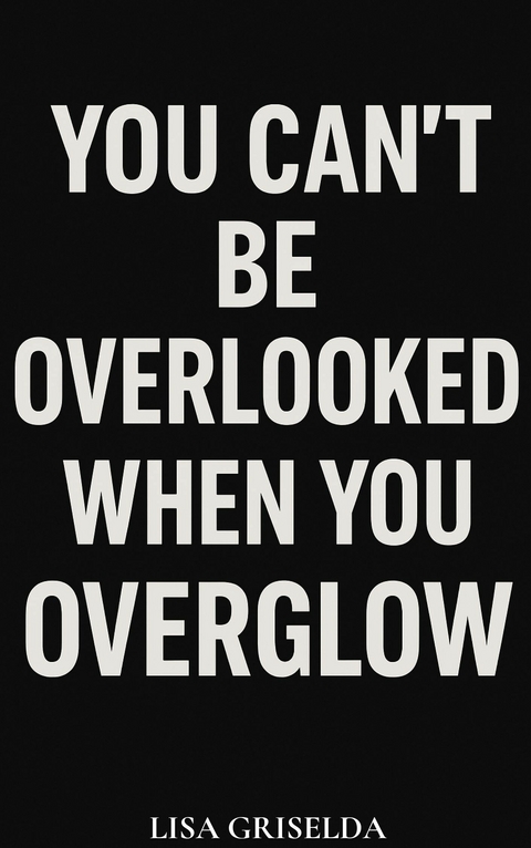 You Can't Be Overlooked When You Overglow -  Lisa Griselda