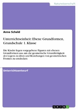 Unterrichtseinheit: Ebene Grundformen, Grundschule 1. Klasse - Anne Scheld