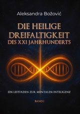 DIE HEILIGE DREIFALTIGKEIT DES XXI JAHRHUNDERTS - Ein Leitfaden zur mentalen Intelligenz - Aleksandra Bozovic