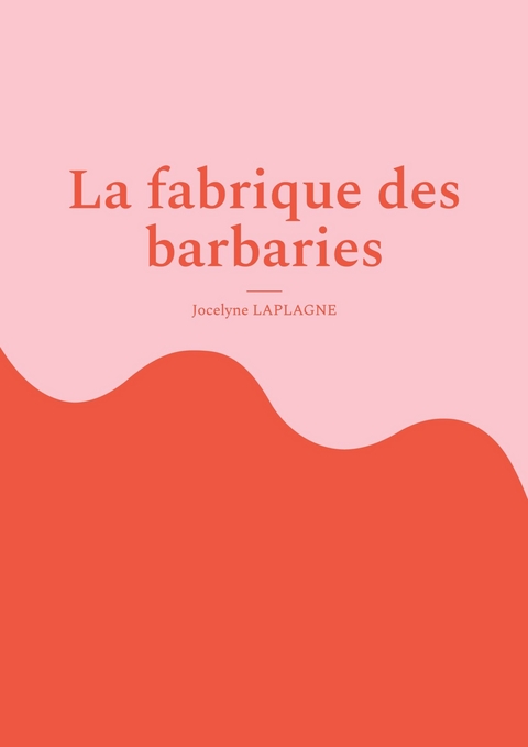 La fabrique des barbaries - Jocelyne Laplagne