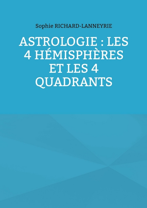 Astrologie : les 4 h&eacute;misph&egrave;res et les 4 quadrants - Sophie Richard-Lanneyrie