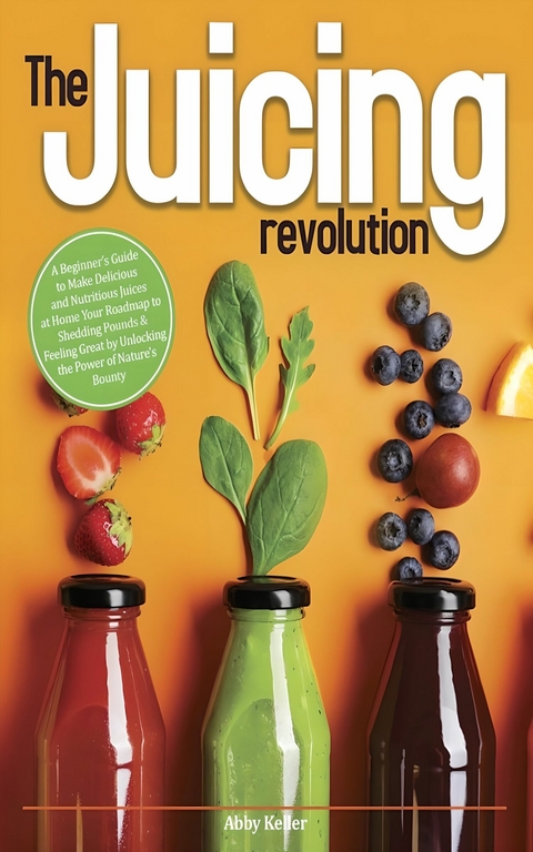 The Juicing Revolution - Abby Keller