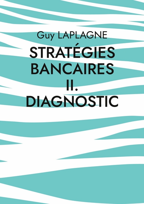 Strat&eacute;gies bancaires II. Diagnostic - Guy Laplagne