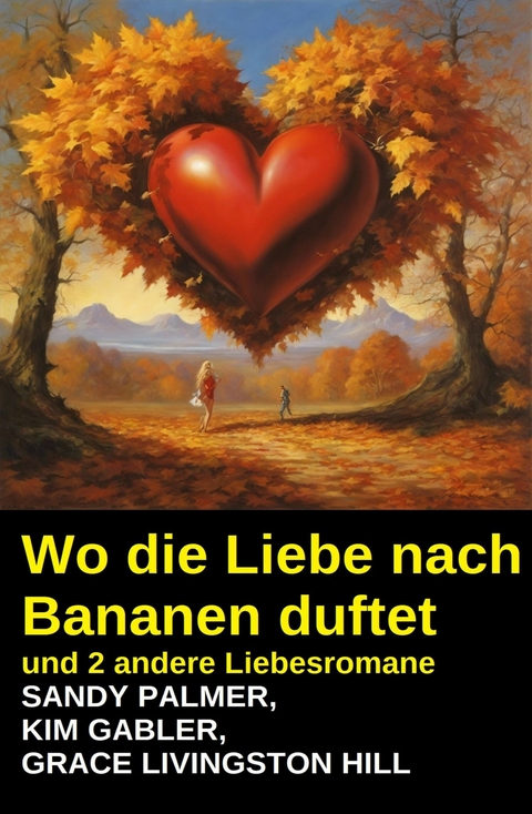 Wo die Liebe nach Bananen duftet und 2 andere Liebesromane -  Kim Gabler,  Sandy Palmer,  Grace Livingston Hill