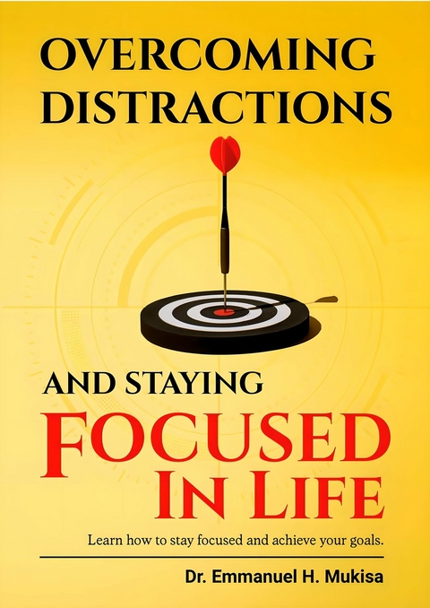 Overcoming Distractions And Staying Focused In Life -  Dr. Emmanuel H. Mukisa