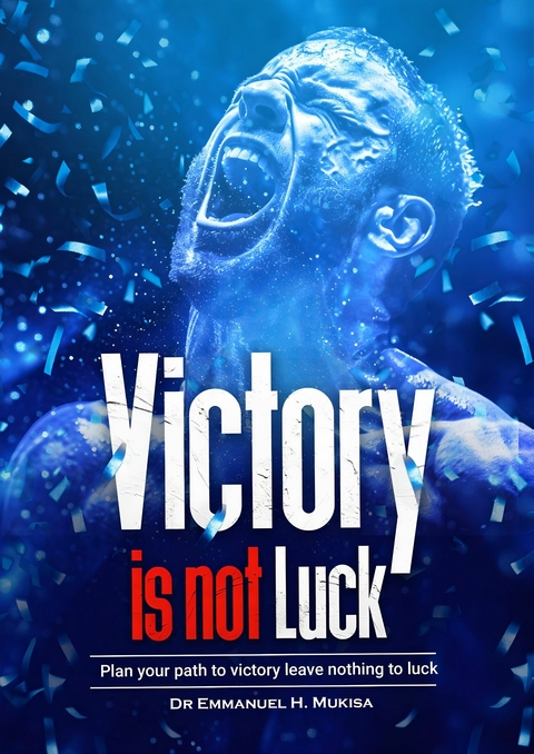 Victory Is Not Luck -  Dr. Emmanuel H. Mukisa