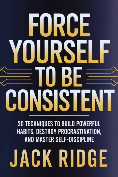Force Yourself to be Consistent -  Jack Ridge