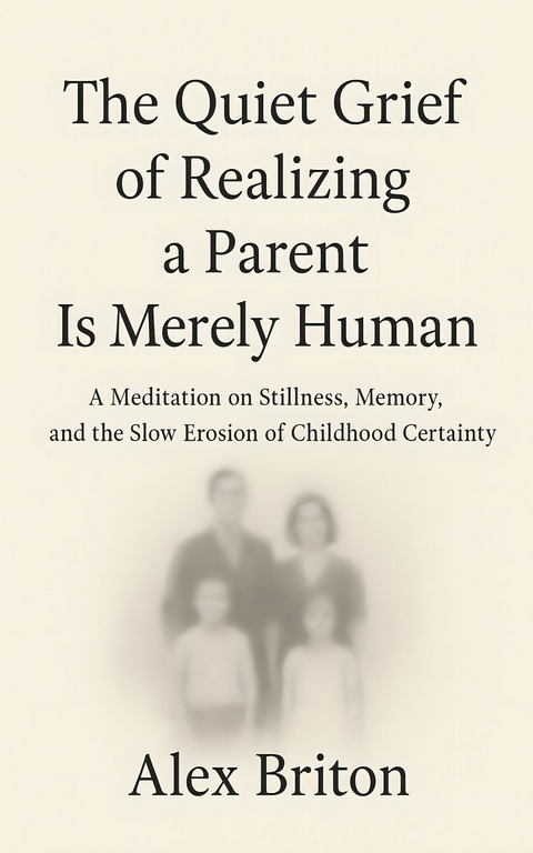 The Quiet Grief of Realizing a Parent Is Merely Human -  Alex Briton